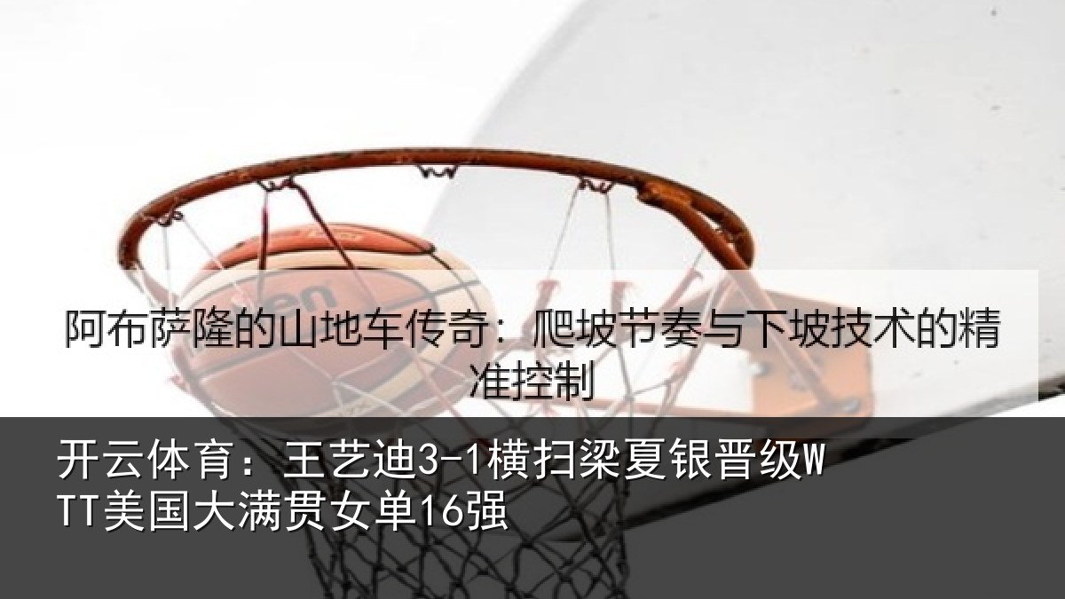开云体育：王艺迪3-1横扫梁夏银晋级WTT美国大满贯女单16强