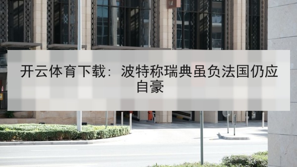开云体育下载: 波特称瑞典虽负法国仍应自豪