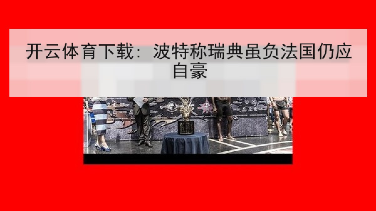 开云体育下载: 波特称瑞典虽负法国仍应自豪