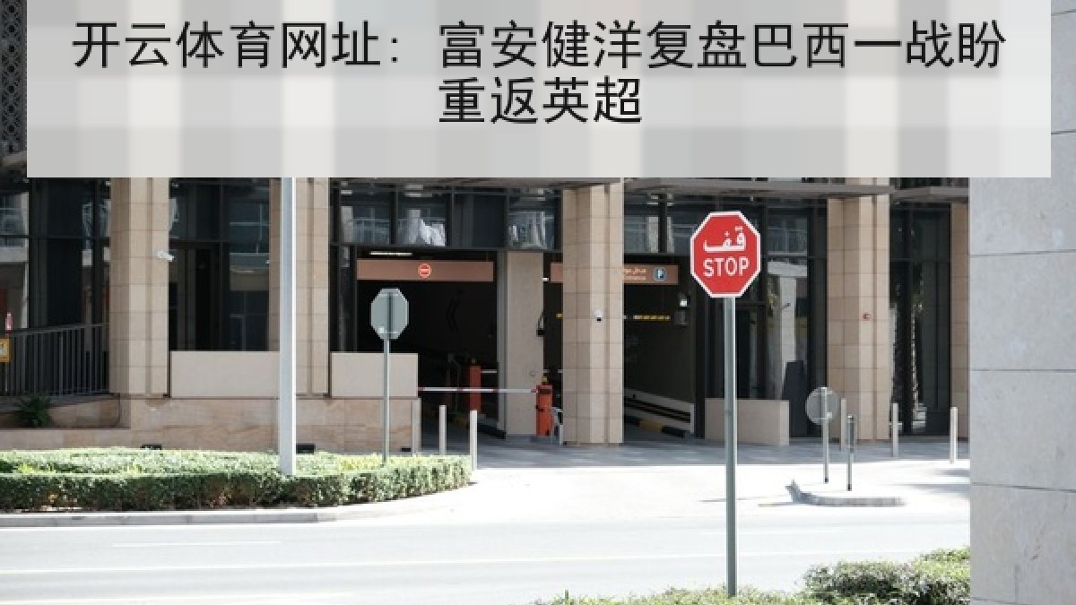 开云体育网址: 富安健洋复盘巴西一战盼重返英超