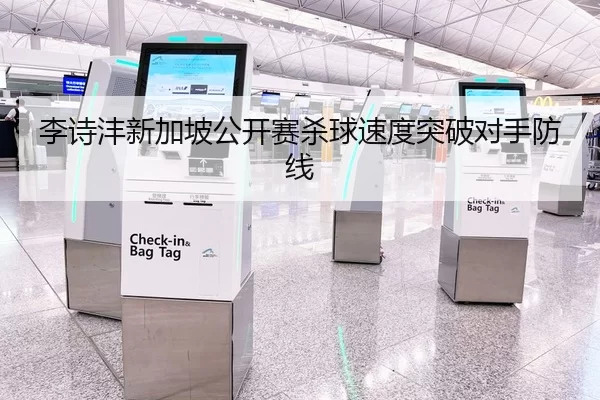 李诗沣新加坡公开赛杀球速度突破对手防线