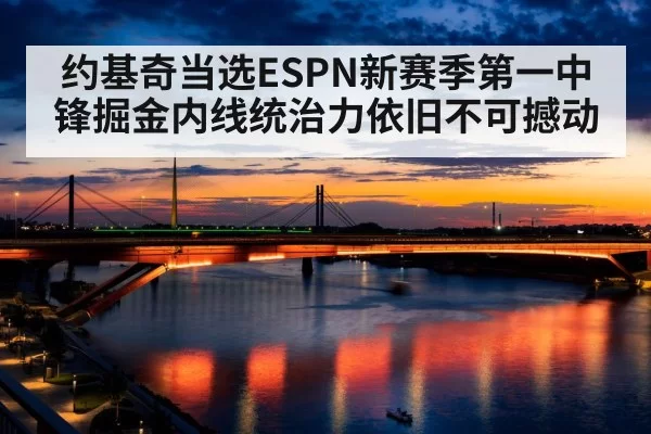 约基奇当选ESPN新赛季第一中锋掘金内线统治力依旧不可撼动