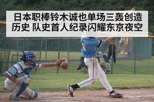 日本职棒铃木诚也单场三轰创造历史 队史首人纪录闪耀东京夜空