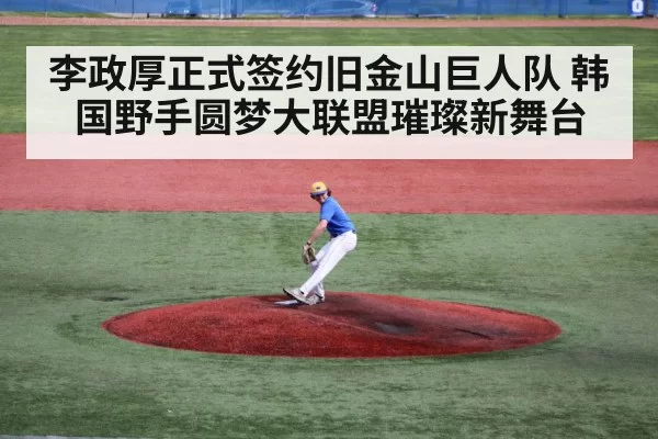 李政厚正式签约旧金山巨人队 韩国野手圆梦大联盟璀璨新舞台