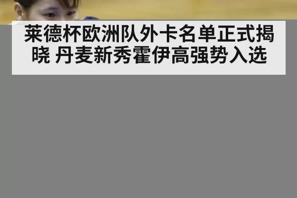 莱德杯欧洲队外卡名单正式揭晓 丹麦新秀霍伊高强势入选